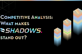 Competitive Analysis: What Makes Shadows Stand Out?