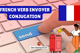 Unraveling the French Verb “Envoyer”: Conjugation, Meaning, Translation, and Examples