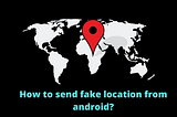 Send your fake GPS location on android without using a laptop