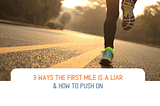 3 WAYS THE FIRST MILE IS A LIAR & HOW TO PUSH ON