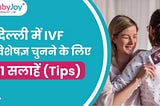 दिल्ली में आईवीएफ विशेषज्ञ चुनने के लिए 11 सुझाव (Tips) ।