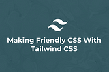 Making Friendly CSS With Tailwind CSS