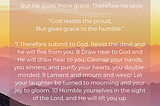 Bible Verse James 4:6–10 NKJV God resists the proud, But gives grace to the humble.