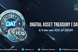 DAT (Digital Asset Treasury) Trend: The New ICO of 2025?