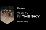 Dtravel’s City Guide Series: Castles in the Sky