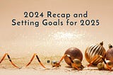 Looking Back at 2024 and Setting Goals for 2025