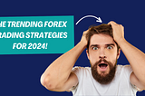 The Trending Forex Trading Strategies For 2024!