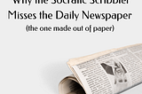 WHY THE SOCRATIC SCRIBBLER MISSES THE DAILY NEWSPAPER — THE ONE MADE OUT OF PAPER —
