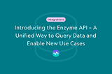 Introducing the Enzyme API — A Unified Way to Query Data and Enable New Use Cases