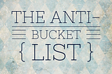 THE ANTI-BUCKET LIST OF MY DREAMS