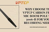 Why Choose the VPTCP Carbon Fiber Mic Boom Pole MIC 3006-B for Your Recording Needs?