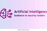 Artificial Intelligence — Guidance to Cyber security leaders