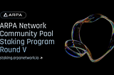 ARPA Network Community Pool Staking Program: Round V Now Live!