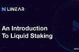 An Introduction to Liquid Staking With LiNEAR Protocol