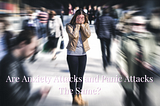 Are Anxiety Attacks and Panic Attacks The Same?