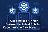 One Master or Three? Discover the Latest Debate Rocking Kubernetes on Bare Metal