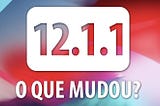 iOS 12.1.1 : O QUE MUDOU?