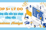 Top 5+ lý do hàng đầu nên lựa chọn công việc Business Analyst