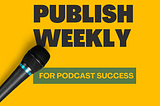 Publish Weekly For Podcast Success