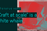 “Craft at scale” is a white whale