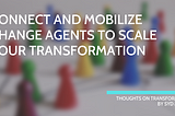 Connect and mobilize change agents to scale your transformation