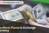 The Worst Places to Exchange Currency