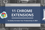 11 Chrome Extensions To Easily Increase Your Productivity