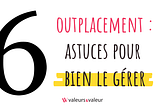 Outplacement : 6 conseils pour bien le gérer