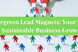 Evergreen Lead Magnets: Your Key to Sustainable Business Growth