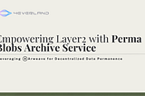 Empowering Layer2 with Perma Blobs Archive Service: Leveraging Arweave for Decentralized Data…