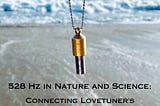 528 Hz in Nature and Science: Connecting Lovetuner’s Frequency to Universal Harmony