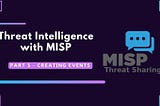 Threat Intelligence with MISP: Part 3 — Creating Events
