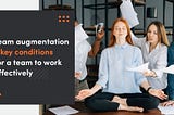 Team augmentation — 5 key conditions for a team to work effectively