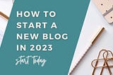 How to Start a New Blog in 2023