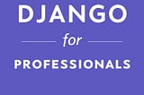 Let’s learn about — Review: Django for Professionals