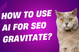 How to Use AI for SEO Gravitate?