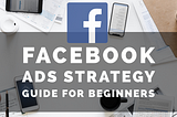 Facebook Ads: A Facebook Ultimate Advertising Guide For New Marketers