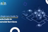 The Beginners Guide To Blockchain In Financial Services