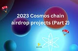 A list of projects on Cosmos chains expected for airdrop in 2023 (part 2)