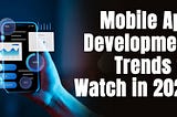 Mobile App Development Trends to Watch in 2024
