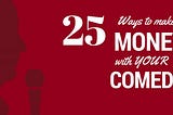 25 Ways to Make Money with Your Comedy