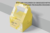 Why Are Children So Obsessed with Cupcake Packaging designs?