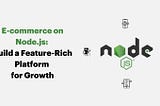 E-commerce on Node.js: Build a Feature-Rich Platform for Growth