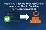 Deploying a Spring Boot Application to Amazon Elastic Container Service (Amazon ECS)
