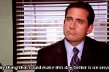 A gif of Michael Scott from The Office (U.S.) saying “The only thing that could make this day better is ice cream.”