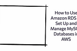 How to Use Amazon RDS to Set Up and Manage MySQL Databases in AWS: A Complete Guide for DevOps…