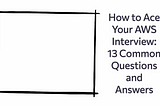 How to Ace Your AWS Interview: 13 Common Questions and Answers