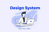 Design System! Why, How and What?
