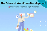 The Future of WordPress Development: Why Freelancers Are in Demand!