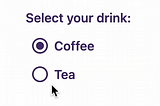 A screen-recording of a radio group, with a label “Select your drink” and the two options: “Coffee” and “Tea”. The first option, “Coffee” is selected by default. The mouse hovers over and clicks on “Tea” to show the hover, active, selected and focus styling. The mouse then hovers over and clicks on “Coffee”. The recording continues in a loop.